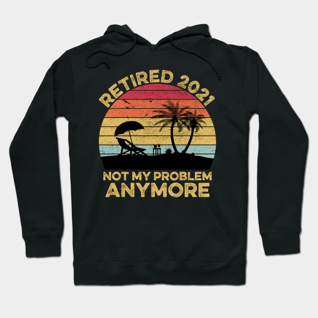 Retired 2021, Retirement Gift, Not my Problem anymore Hoodie by DragonTees